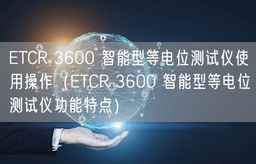ETCR 3600 智能型等电位测试仪使用操作（ETCR 3600 智能型等电位测试仪功能特点）(图1)