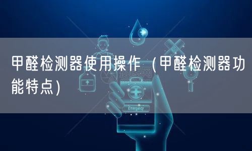 甲醛检测器使用操作（甲醛检测器功能特点）(图1)