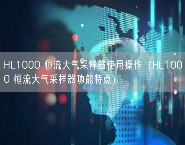 HL1000 恒流大气采样器使用操作（HL1000 恒流大气采样器功能特点）(图1)