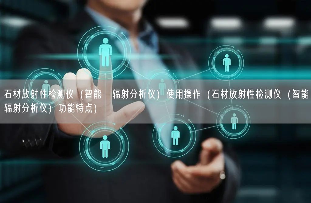 石材放射性检测仪（智能γ辐射分析仪）使用操作（石材放射性检测仪（智能γ辐射分析仪）功能特点）(图1)