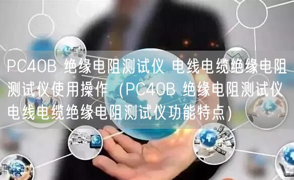 PC40B 绝缘电阻测试仪 电线电缆绝缘电阻测试仪使用操作（PC40B 绝缘电阻测试仪 电线电缆绝缘电阻测试仪功能特点）(图1)
