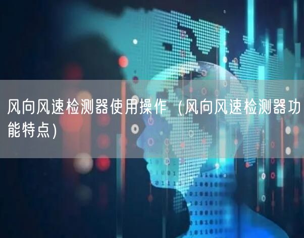 风向风速检测器使用操作（风向风速检测器功能特点）(图1)