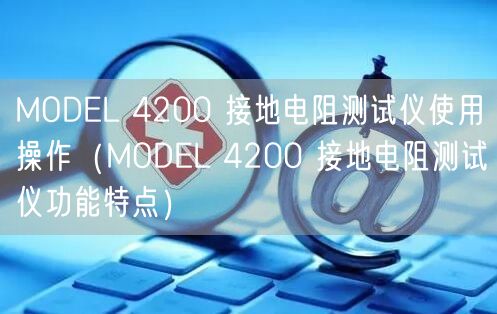 MODEL 4200 接地电阻测试仪使用操作（MODEL 4200 接地电阻测试仪功能特点）(图1)
