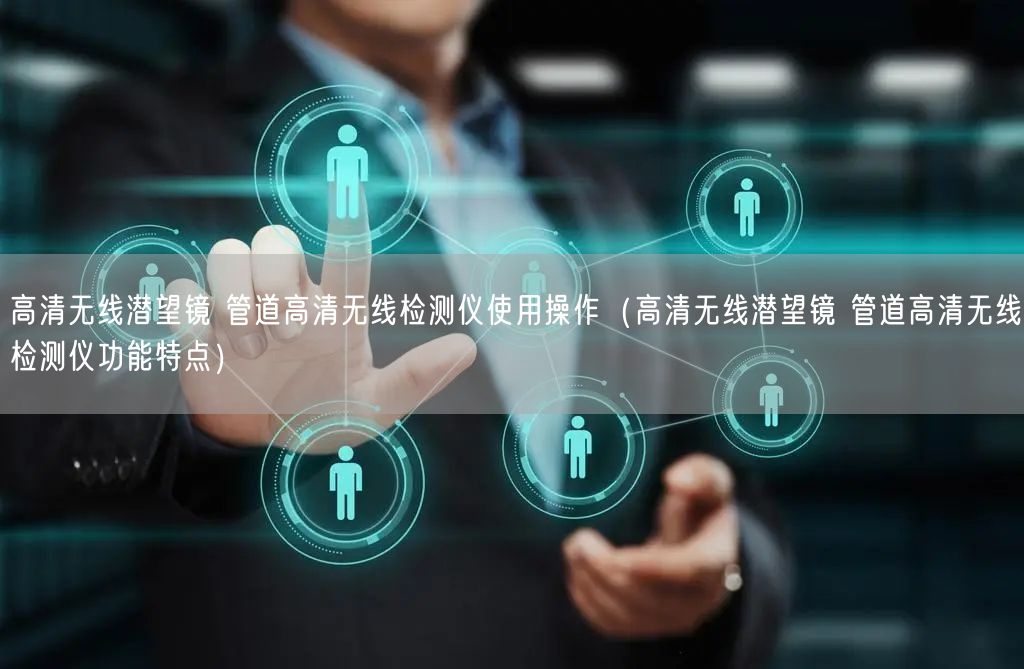 高清无线潜望镜 管道高清无线检测仪使用操作（高清无线潜望镜 管道高清无线检测仪功能特点）(图1)