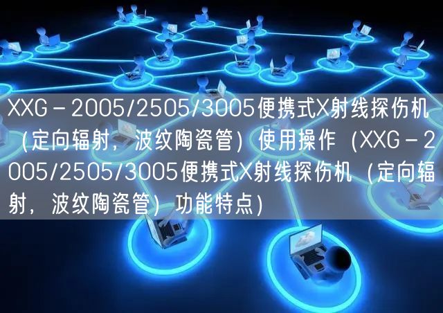 XXG－2005/2505/3005便携式X射线探伤机（定向辐射，波纹陶瓷管）使用操作（XXG－2005/2505/3005便携式X射线探伤机（定向辐射，波纹陶瓷管）功能特点）(图1)