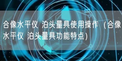 合像水平仪 泊头量具使用操作（合像水平仪 泊头量具功能特点）(图1)