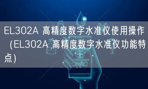 EL302A 高精度数字水准仪使用操作（EL302A 高精度数字水准仪功能特点）(图1)