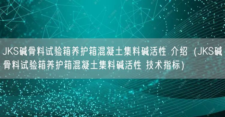 JKS碱骨料试验箱养护箱混凝土集料碱活性 介绍（JKS碱骨料试验箱养护箱混凝土集料碱活性 技术指标）(图1)